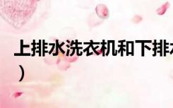 上排水洗衣机和下排水哪个好（上排水洗衣机）