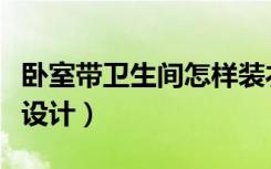 卧室带卫生间怎样装衣柜（卧室带卫生间怎么设计）