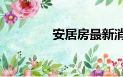安居房最新消息（安居房）