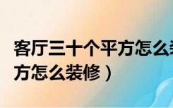 客厅三十个平方怎么装修图片（客厅三十个平方怎么装修）