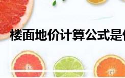 楼面地价计算公式是什么（楼面地价计算）