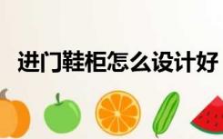 进门鞋柜怎么设计好（进门鞋柜怎么设计）