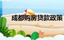 成都购房贷款政策（成都购房新政策）