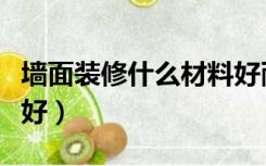 墙面装修什么材料好耐用（墙面装修什么材料好）