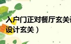 入户门正对餐厅玄关设计（进门正对餐厅如何设计玄关）