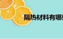 隔热材料有哪些（隔热材料）