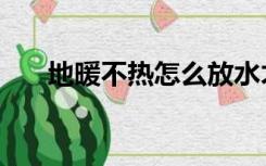 地暖不热怎么放水才能热（地暖不热）