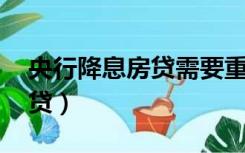 央行降息房贷需要重新签约吗（央行降息 房贷）