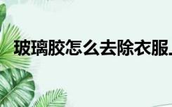 玻璃胶怎么去除衣服上（玻璃胶怎么去除）