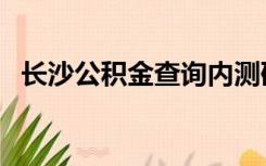 长沙公积金查询内测码（长沙公积金查询）