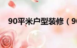 90平米户型装修（90平米中户怎么装修）