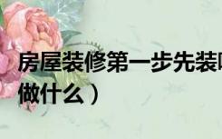房屋装修第一步先装哪里（房屋装修第一步先做什么）