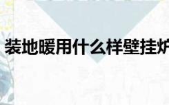 装地暖用什么样壁挂炉（装地暖用什么地板）