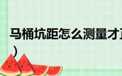 马桶坑距怎么测量才正确（马桶坑距怎么测量）