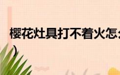 樱花灶具打不着火怎么修理（樱花灶具怎么样）