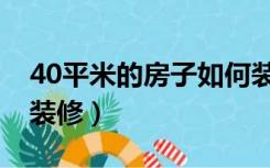 40平米的房子如何装修（40平米的房子如何装修）