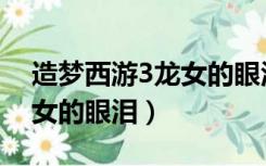 造梦西游3龙女的眼泪怎么弄（造梦西游3龙女的眼泪）