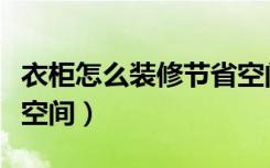 衣柜怎么装修节省空间小（衣柜怎么装修节省空间）
