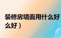 装修房墙面用什么好（现在装修房子墙面做什么好）