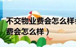 不交物业费会怎么样会影响征信吗（不交物业费会怎么样）