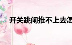 开关跳闸推不上去怎么回事（开关跳闸）