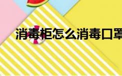 消毒柜怎么消毒口罩（消毒柜怎么消毒）