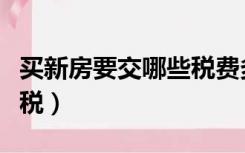 买新房要交哪些税费多少钱（买新房要交哪些税）