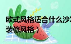 欧式风格适合什么沙发（欧式沙发适合怎样的装修风格）