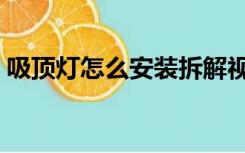 吸顶灯怎么安装拆解视频（吸顶灯怎么安装）