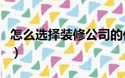 怎么选择装修公司的位置（怎么选择装修公司）