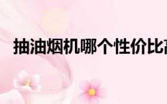 抽油烟机哪个性价比高（抽油烟机哪种好）