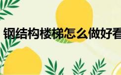 钢结构楼梯怎么做好看（钢结构楼梯怎么做）