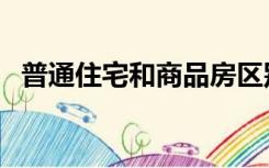 普通住宅和商品房区别（普通住宅新标准）