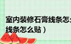 室内装修石膏线条怎么算价格（室内装修石膏线条怎么贴）