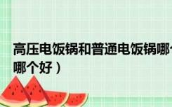 高压电饭锅和普通电饭锅哪个好（高压电饭锅和普通电饭锅哪个好）