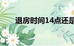 退房时间14点还是12点（退房时间）