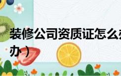 装修公司资质证怎么办（装修公司资质证怎么办）
