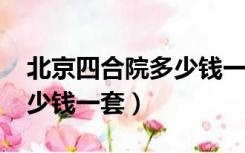 北京四合院多少钱一套2013（北京四合院多少钱一套）