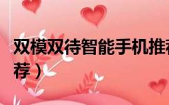 双模双待智能手机推荐（双模双待智能手机推荐）