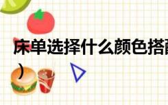 床单选择什么颜色搭配（床单选择什么材质好）