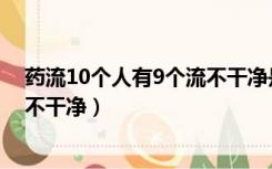 药流10个人有9个流不干净是真的吗（药流10个人有9个流不干净）