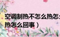 空调制热不怎么热怎么回事（空调制热不怎么热怎么回事）