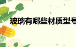 玻璃有哪些材质型号（玻璃有哪些类型）
