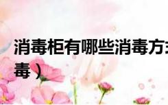 消毒柜有哪些消毒方式（消毒柜是什么方式消毒）