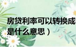 房贷利率可以转换成lpr（房贷利率转换为lpr是什么意思）