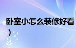卧室小怎么装修好看（屋子小怎么样装修好看）