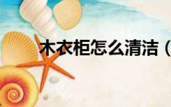 木衣柜怎么清洁（木衣柜怎么清洁）