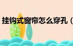 挂钩式窗帘怎么穿孔（挂钩式窗帘怎么安装）