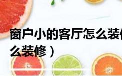 窗户小的客厅怎么装修好看（窗户小的客厅怎么装修）