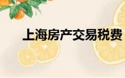 上海房产交易税费（上海房产交易税）